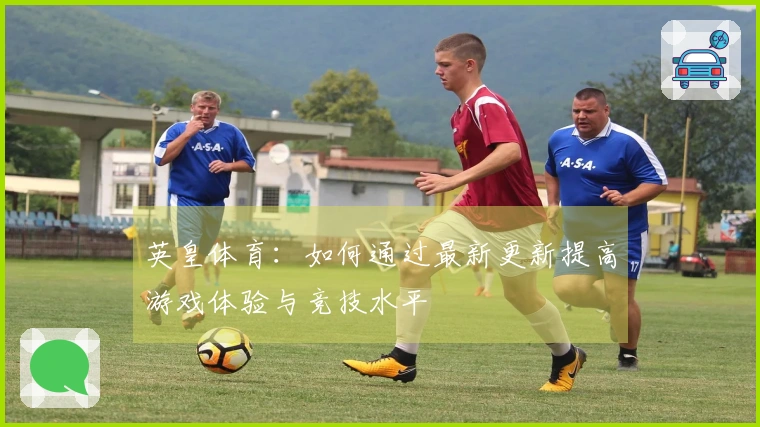 英皇体育：如何通过最新更新提高游戏体验与竞技水平