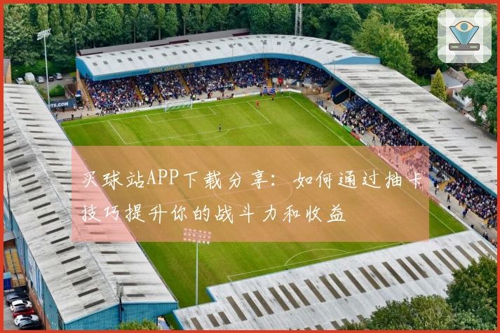 买球站APP下载分享：如何通过抽卡技巧提升你的战斗力和收益