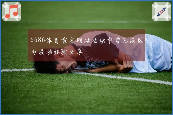 6686体育官方网站活动中常见误区与成功经验分享