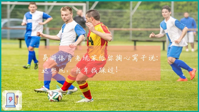 易游体育老玩家给你掏心窝子说：这些坑，当年我踩过！