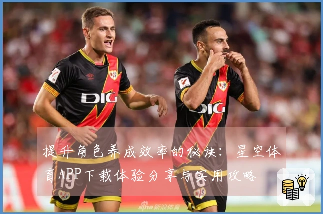 提升角色养成效率的秘诀：星空体育APP下载体验分享与实用攻略
