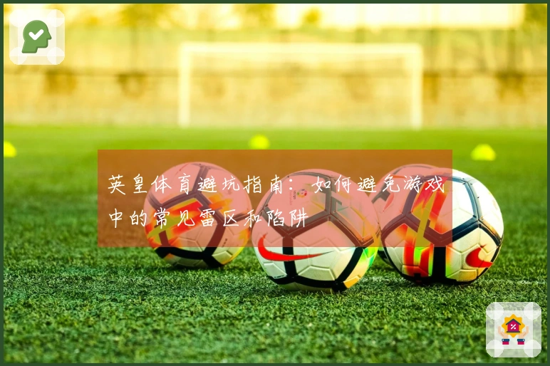 英皇体育避坑指南：如何避免游戏中的常见雷区和陷阱