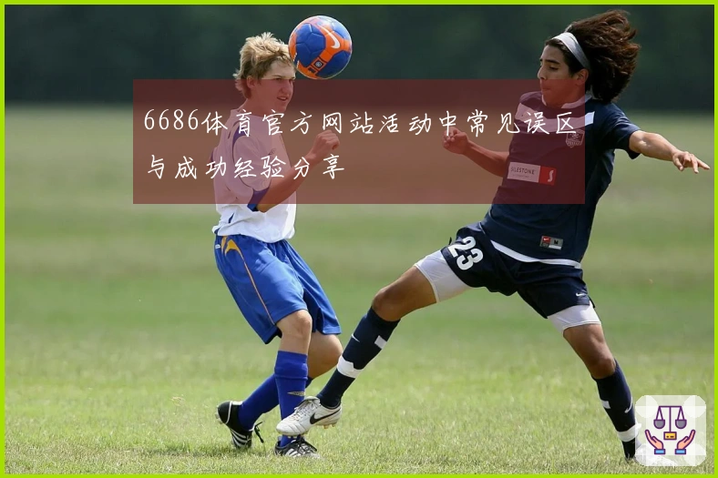 6686体育官方网站活动中常见误区与成功经验分享
